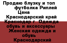  Продаю блузку и топ Fornarina,футболка Риплей › Цена ­ 3 000 - Краснодарский край, Краснодар г. Одежда, обувь и аксессуары » Женская одежда и обувь   . Краснодарский край